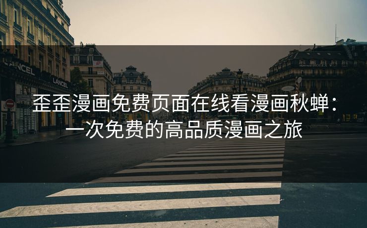 歪歪漫画免费页面在线看漫画秋蝉：一次免费的高品质漫画之旅