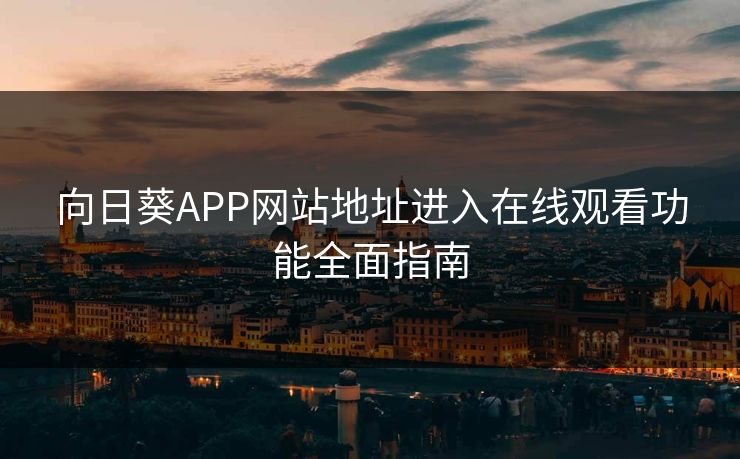向日葵APP网站地址进入在线观看功能全面指南