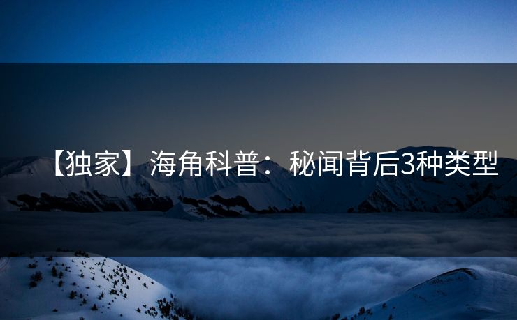 【独家】海角科普：秘闻背后3种类型