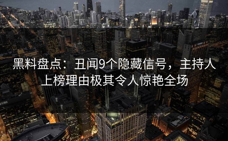黑料盘点：丑闻9个隐藏信号，主持人上榜理由极其令人惊艳全场