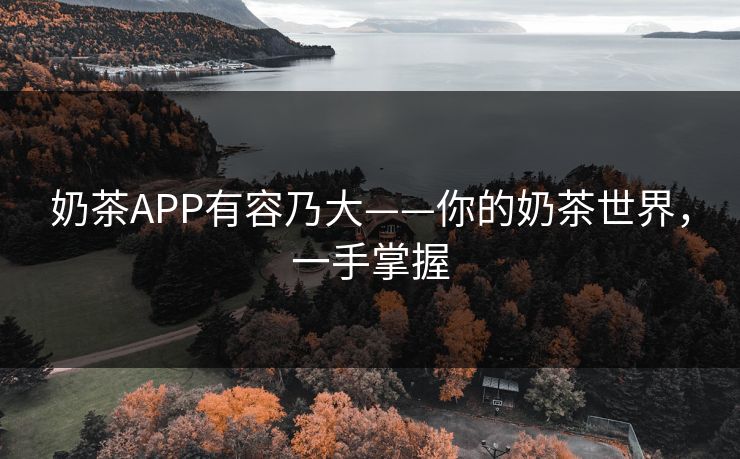 奶茶APP有容乃大——你的奶茶世界,一手掌握 奶茶APP有容乃大——你的奶茶世界,一手掌握